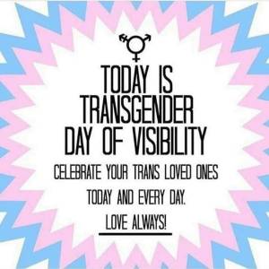 Today is Transgender Day of Visibility. Celebrate your trans loved ones today and every day. Love Always!